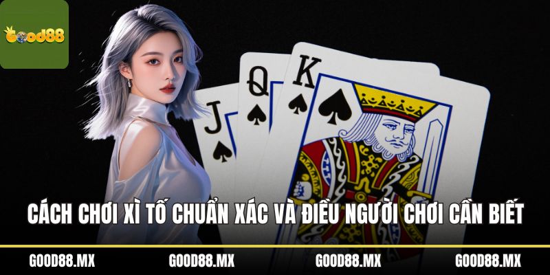 Cách Chơi Xì Tố Chuẩn Xác Và Điều Người Chơi Cần Biết