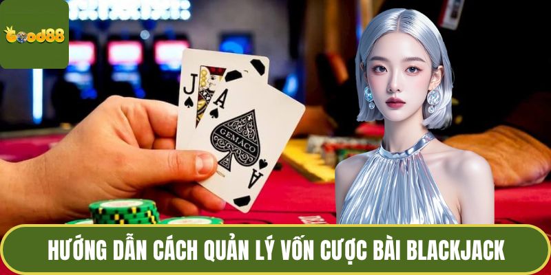 Blackjack GOOD88 - Nghệ Thuật Chinh Phục Bài Đỉnh Cao 4 Hướng dẫn cách quản lý vốn cược bài blackjack
