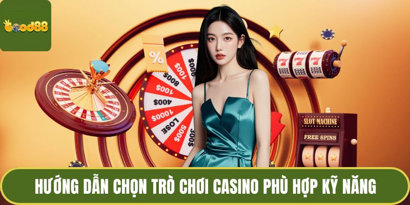 Hướng dẫn chọn trò chơi casino phù hợp kỹ năng
