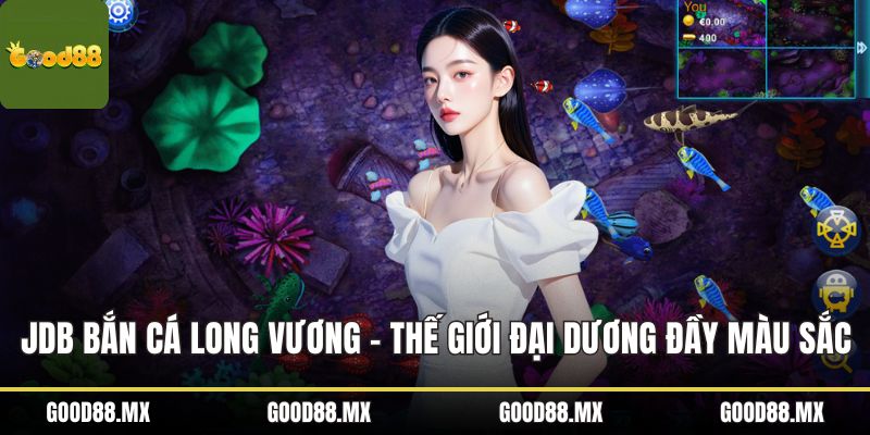 JDB Bắn Cá Long Vương - Thế Giới Đại Dương Đầy Màu Sắc
