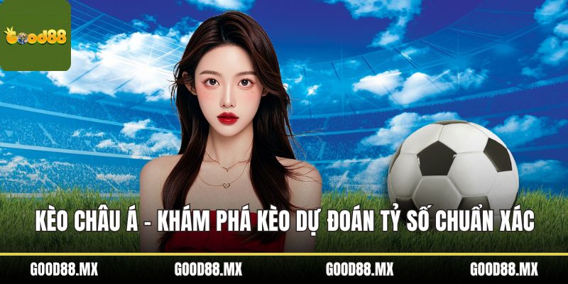 Kèo Châu Á - Khám Phá Kèo Dự Đoán Tỷ Số Chuẩn Xác Nhất