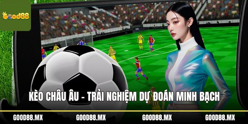Kèo Châu Âu - Trải Nghiệm Dự Đoán Minh Bạch Và Chiến Lược