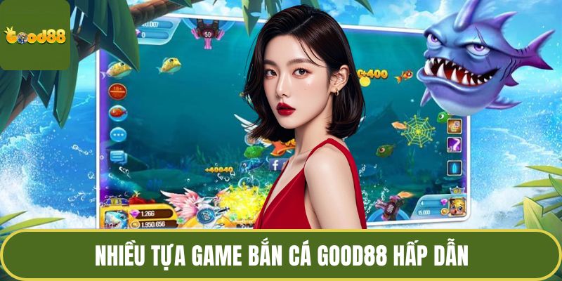 Nhiều tựa game bắn cá GOOD88 hấp dẫn