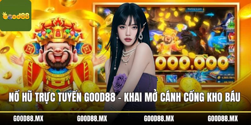 Nổ Hũ Trực Tuyến GOOD88 – Khai Mở Cánh Cổng Kho Báu