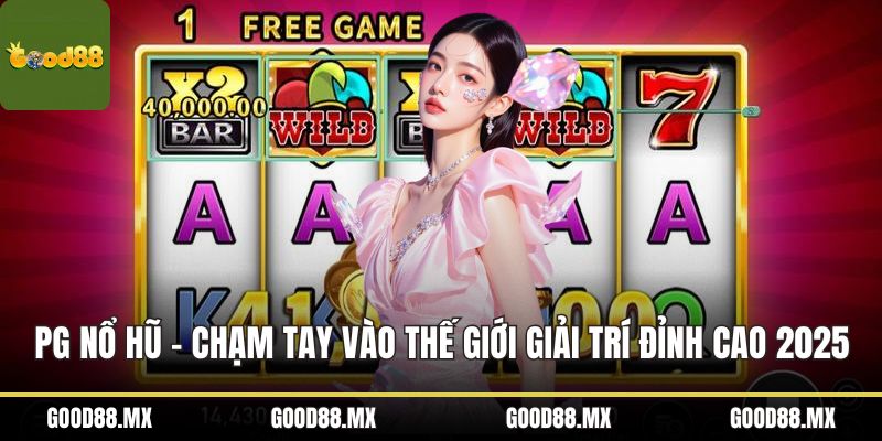 PG Nổ Hũ – Chạm Tay Vào Thế Giới Giải Trí Đỉnh Cao 2025