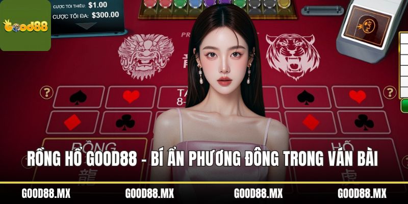 Rồng hổ GOOD88 - Bí Ẩn Phương Đông Trong Ván Bài Kịch Tính