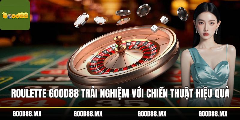 Roulette GOOD88 Trải Nghiệm Với Chiến Thuật Hiệu Quả