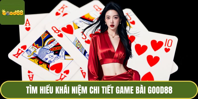 Tìm hiểu khái niệm chi tiết game bài GOOD88